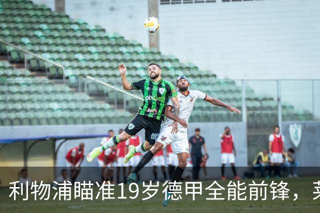 利物浦瞄准19岁德甲全能前锋，莱比锡狮子大开口：低于1.3亿欧免谈